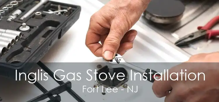Inglis Gas Stove Installation Fort Lee - NJ